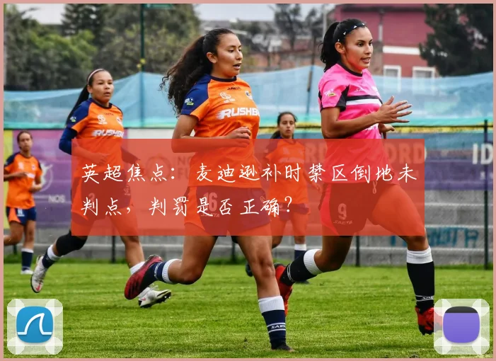 英超焦点：麦迪逊补时禁区倒地未判点，判罚是否正确？