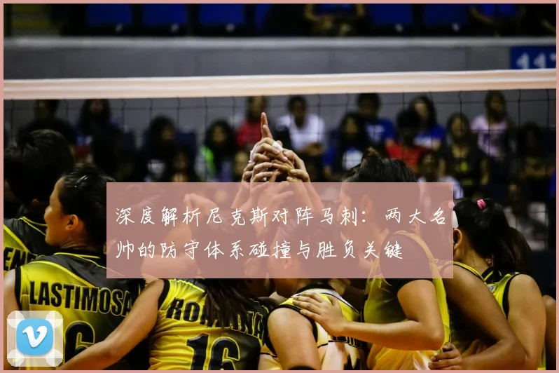 深度解析尼克斯对阵马刺：两大名帅的防守体系碰撞与胜负关键