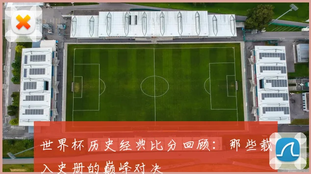 世界杯历史经典比分回顾：那些载入史册的巅峰对决