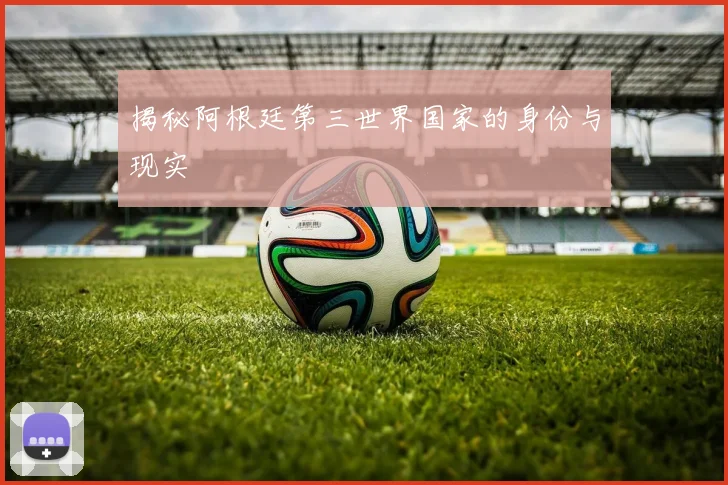 揭秘阿根廷第三世界国家的身份与现实